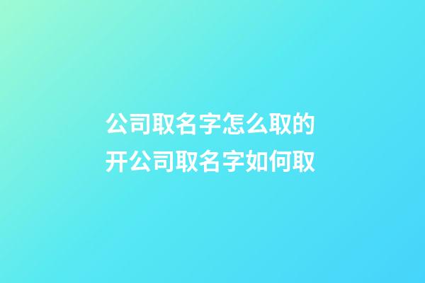 公司取名字怎么取的 开公司取名字如何取-第1张-公司起名-玄机派